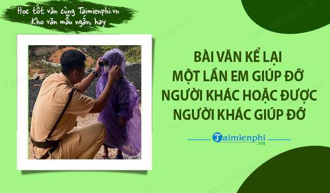 Bai van ke ve mot lan em giup do nguoi khac hoac em duoc nguoi khac giup do