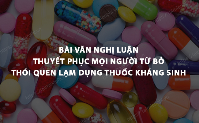 Bai van nghi luan thuyet phuc nguoi khac tu bo thoi quen lam dung thuoc khang sinh